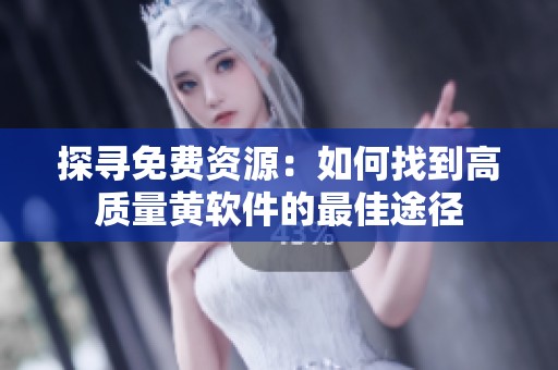 探寻免费资源：如何找到高质量黄软件的最佳途径