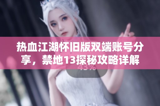 热血江湖怀旧版双端账号分享，禁地13探秘攻略详解