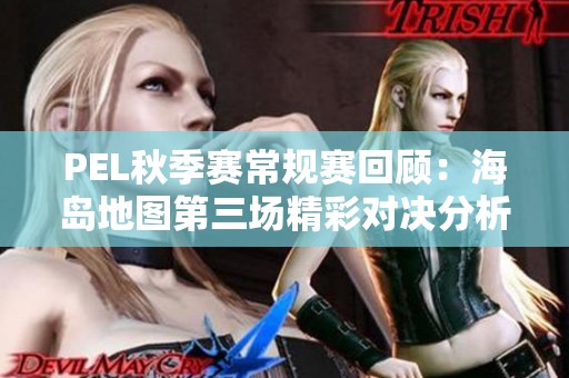 PEL秋季赛常规赛回顾：海岛地图第三场精彩对决分析