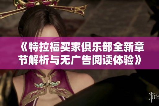 《特拉福买家俱乐部全新章节解析与无广告阅读体验》
