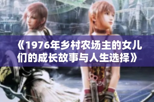 《1976年乡村农场主的女儿们的成长故事与人生选择》