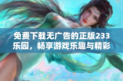 免费下载无广告的正版233乐园，畅享游戏乐趣与精彩体验