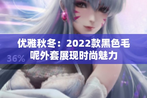 优雅秋冬：2022款黑色毛呢外套展现时尚魅力