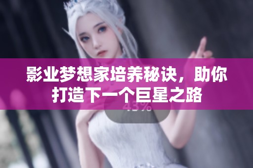 影业梦想家培养秘诀，助你打造下一个巨星之路