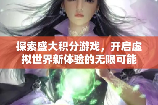 探索盛大积分游戏，开启虚拟世界新体验的无限可能