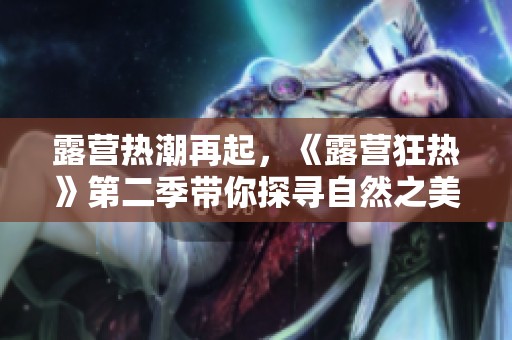 露营热潮再起，《露营狂热》第二季带你探寻自然之美