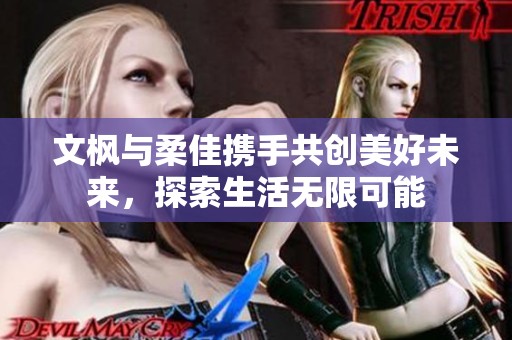 文枫与柔佳携手共创美好未来，探索生活无限可能