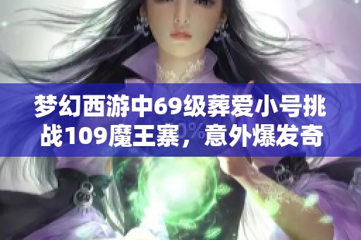 梦幻西游中69级葬爱小号挑战109魔王寨，意外爆发奇迹战力！