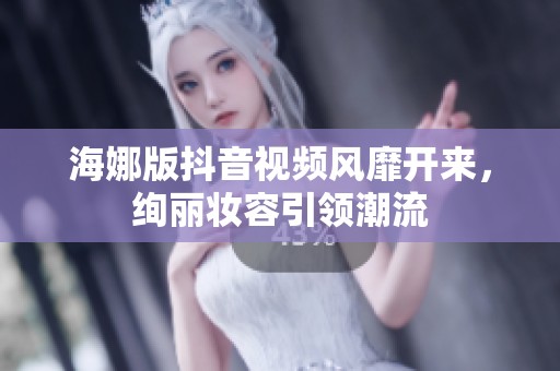 海娜版抖音视频风靡开来，绚丽妆容引领潮流