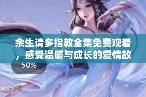 余生请多指教全集免费观看，感受温暖与成长的爱情故事