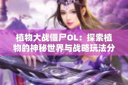 植物大战僵尸OL：探索植物的神秘世界与战略玩法分享