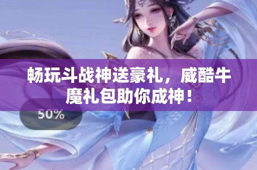 畅玩斗战神送豪礼，威酷牛魔礼包助你成神！