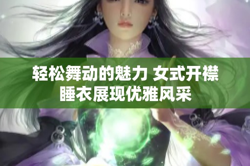 轻松舞动的魅力 女式开襟睡衣展现优雅风采