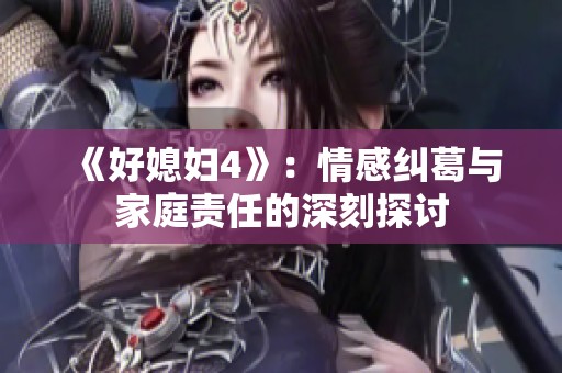 《好媳妇4》：情感纠葛与家庭责任的深刻探讨