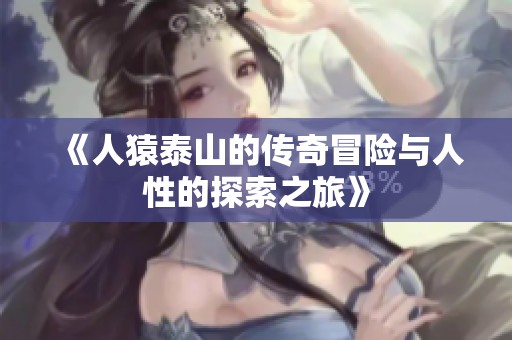 《人猿泰山的传奇冒险与人性的探索之旅》