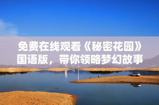 免费在线观看《秘密花园》国语版，带你领略梦幻故事魅力