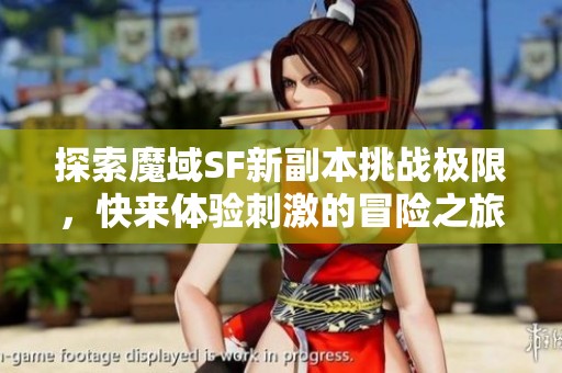探索魔域SF新副本挑战极限，快来体验刺激的冒险之旅！