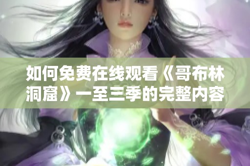如何免费在线观看《哥布林洞窟》一至三季的完整内容