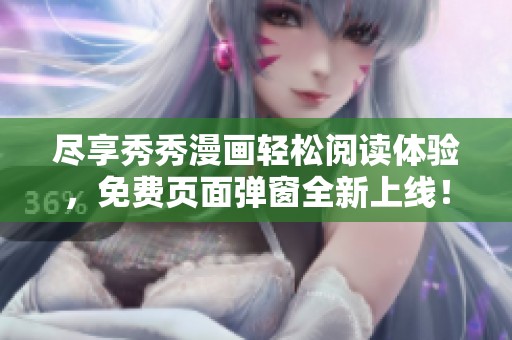 尽享秀秀漫画轻松阅读体验，免费页面弹窗全新上线！