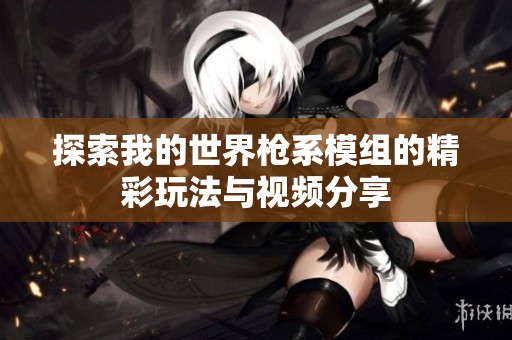 探索我的世界枪系模组的精彩玩法与视频分享