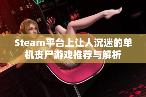 Steam平台上让人沉迷的单机丧尸游戏推荐与解析