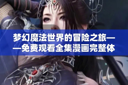 梦幻魔法世界的冒险之旅——免费观看全集漫画完整体验
