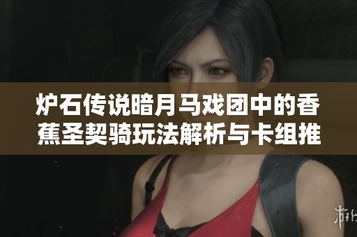 炉石传说暗月马戏团中的香蕉圣契骑玩法解析与卡组推荐