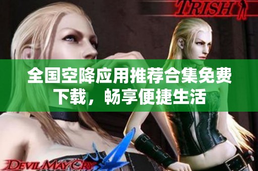 全国空降应用推荐合集免费下载，畅享便捷生活