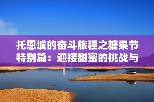 托恩城的奋斗旅程之糖果节特别篇：迎接甜蜜的挑战与梦想