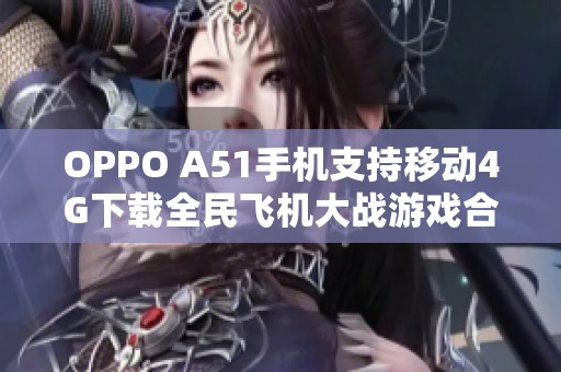 OPPO A51手机支持移动4G下载全民飞机大战游戏合集