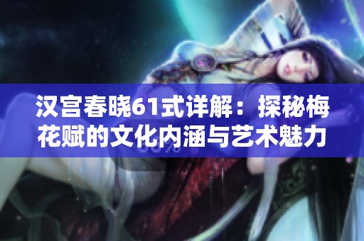 汉宫春晓61式详解：探秘梅花赋的文化内涵与艺术魅力