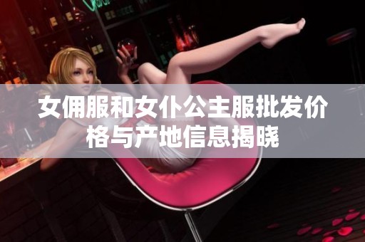 女佣服和女仆公主服批发价格与产地信息揭晓