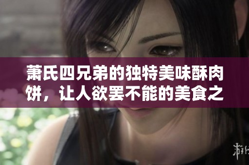 萧氏四兄弟的独特美味酥肉饼，让人欲罢不能的美食之旅