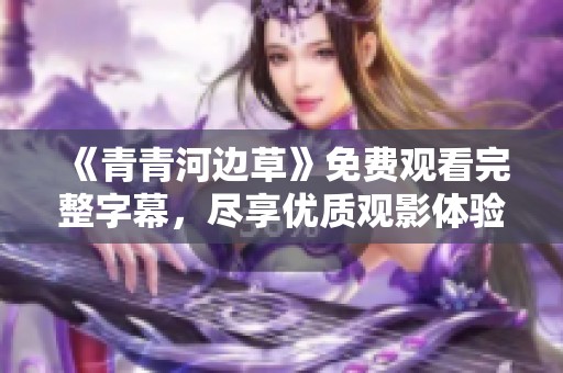 《青青河边草》免费观看完整字幕，尽享优质观影体验