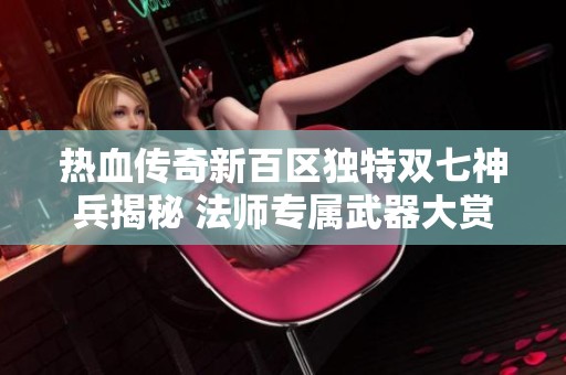 热血传奇新百区独特双七神兵揭秘 法师专属武器大赏
