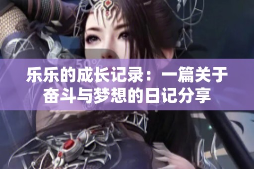 乐乐的成长记录：一篇关于奋斗与梦想的日记分享