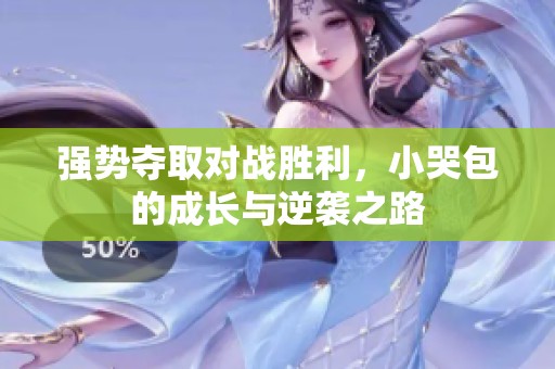 强势夺取对战胜利，小哭包的成长与逆袭之路
