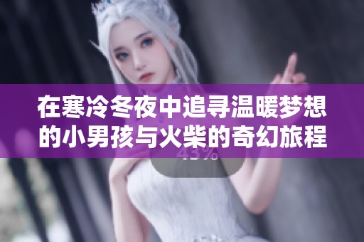 在寒冷冬夜中追寻温暖梦想的小男孩与火柴的奇幻旅程