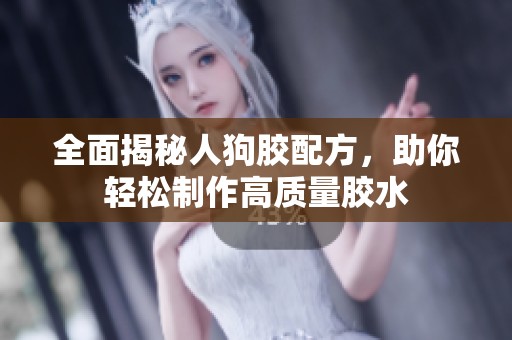 全面揭秘人狗胶配方，助你轻松制作高质量胶水