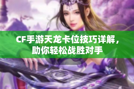 CF手游天龙卡位技巧详解，助你轻松战胜对手