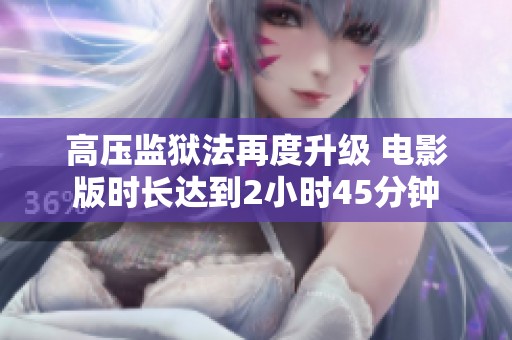 高压监狱法再度升级 电影版时长达到2小时45分钟
