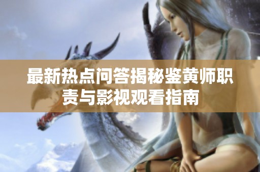 最新热点问答揭秘鉴黄师职责与影视观看指南
