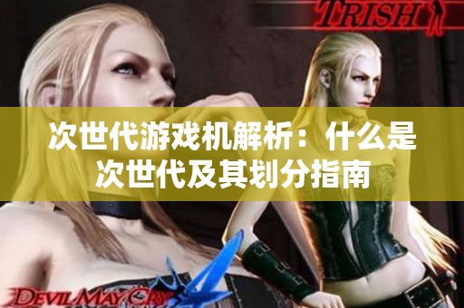 次世代游戏机解析：什么是次世代及其划分指南