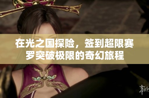 在光之国探险，签到超限赛罗突破极限的奇幻旅程