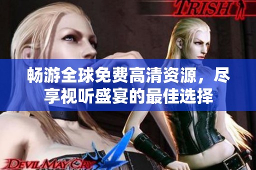 畅游全球免费高清资源，尽享视听盛宴的最佳选择
