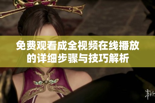 免费观看成全视频在线播放的详细步骤与技巧解析