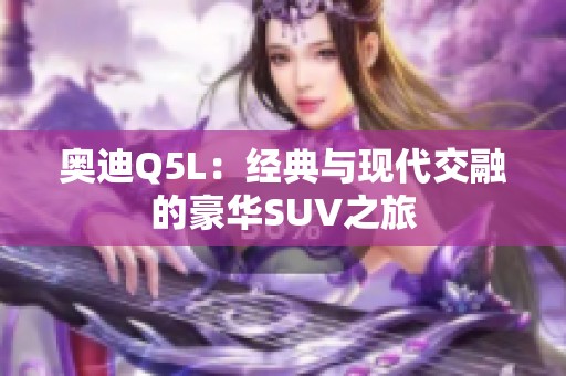 奥迪Q5L：经典与现代交融的豪华SUV之旅