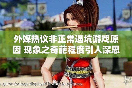 外媒热议非正常遇坑游戏原因 现象之奇葩程度引人深思