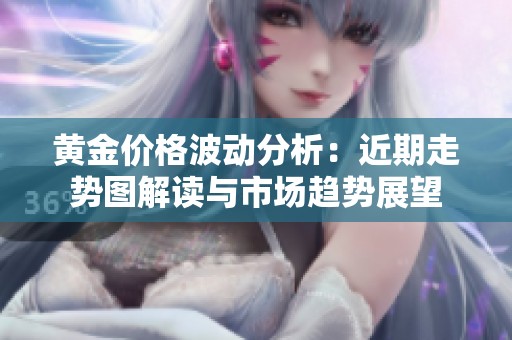 黄金价格波动分析：近期走势图解读与市场趋势展望