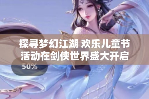 探寻梦幻江湖 欢乐儿童节活动在剑侠世界盛大开启